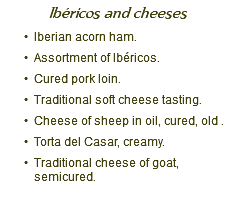 Ibéricos and cheeses Iberian acorn ham. Assortment of Ibéricos. Cured pork loin. Traditional soft cheese tasting. Cheese of sheep in oil, cured, old . Torta del Casar, creamy. Traditional cheese of goat, semicured.