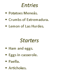 Entries Potatoes Meneás. Crumbs of Extremadura. Lemon of Las Hurdes. Starters Ham and eggs. Eggs in casserole. Paella. Artichokes.