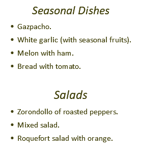 Seasonal Dishes Gazpacho. White garlic (with seasonal fruits). Melon with ham. Bread with tomato. Salads Zorondollo of roasted peppers. Mixed salad. Roquefort salad with orange.