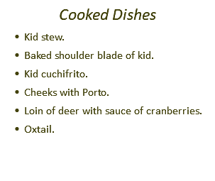 Cooked Dishes Kid stew. Baked shoulder blade of kid. Kid cuchifrito. Cheeks with Porto. Loin of deer with sauce of cranberries. Oxtail.