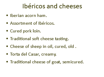 Ibéricos and cheeses Iberian acorn ham. Assortment of Ibéricos. Cured pork loin. Traditional soft cheese tasting. Cheese of sheep in oil, cured, old . Torta del Casar, creamy. Traditional cheese of goat, semicured.