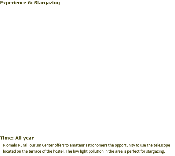 Experience 6: Stargazing﷯ Time: All year Riomalo Rural Tourism Center offers to amateur astronomers the opportunity to use the telescope located on the terrace of the hostel. The low light pollution in the area is perfect for stargazing.