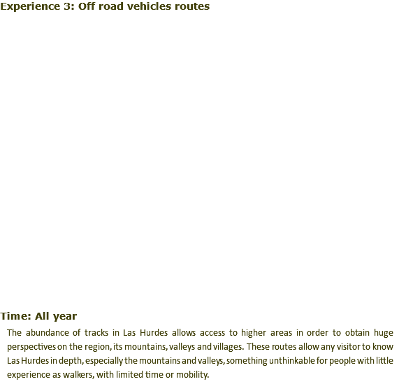Experience 3: Off road vehicles routes ﷯ Time: All year The abundance of tracks in Las Hurdes allows access to higher areas in order to obtain huge perspectives on the region, its mountains, valleys and villages. These routes allow any visitor to know Las Hurdes in depth, especially the mountains and valleys, something unthinkable for people with little experience as walkers, with limited time or mobility.