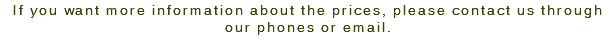If you want more information about the prices, please contact us through our phones or email.