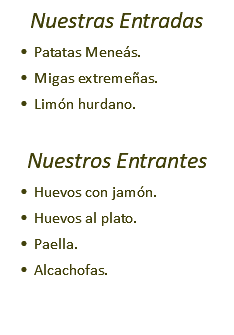 Nuestras Entradas Patatas Meneás. Migas extremeñas. Limón hurdano. Nuestros Entrantes Huevos con jamón. Huevos al plato. Paella. Alcachofas. 